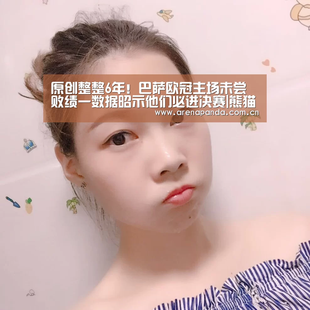 原创整整6年!巴萨欧冠主场未尝败绩一数据昭示他们必进决赛|熊猫体育官网(图3) 熊猫体育