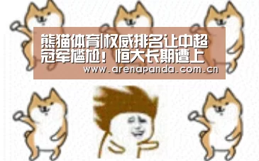熊猫体育|权威排名让中超冠军尴尬!恒大长期遭上港压制又被国安迫近(图1) 熊猫体育