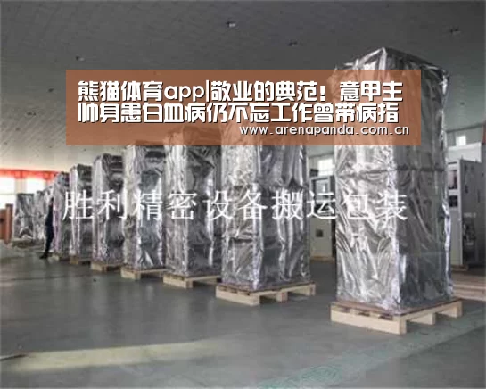 熊猫体育app|敬业的典范!意甲主帅身患白血病仍不忘工作曾带病指挥两场比赛(图3) 体育API