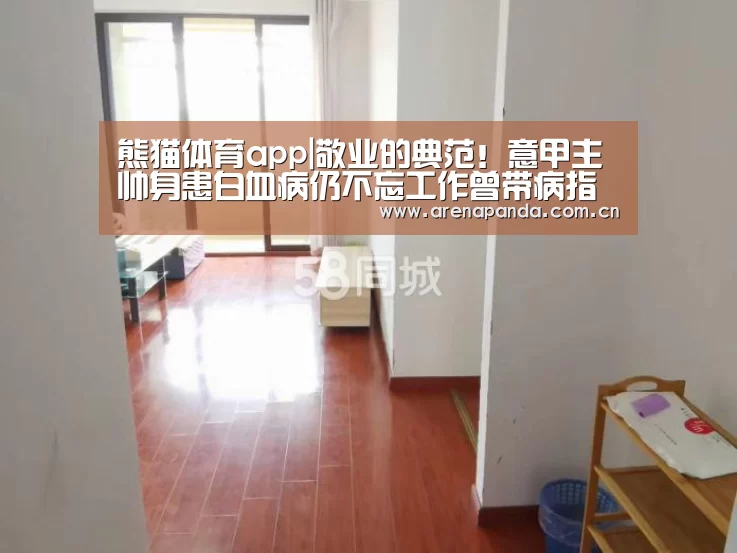 熊猫体育app|敬业的典范!意甲主帅身患白血病仍不忘工作曾带病指挥两场比赛(图2) 熊猫体育