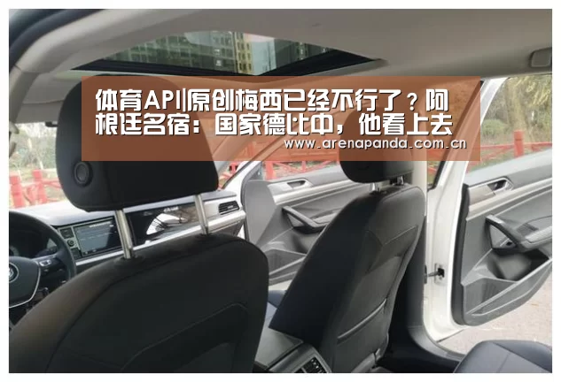 体育API|原创梅西已经不行了?阿根廷名宿:国家德比中,他看上去就像个退役球员(图2) 熊猫体育官网
