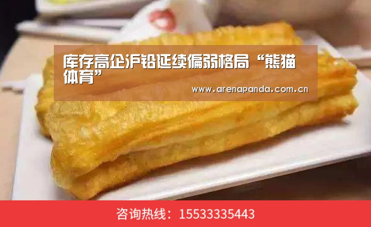 库存高企沪铅延续偏弱格局“熊猫体育”(图1) 熊猫体育官网